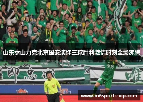 山东泰山力克北京国安演绎三球胜利激情时刻全场沸腾