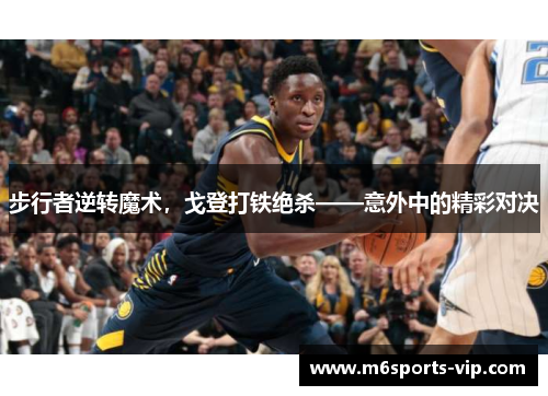步行者逆转魔术，戈登打铁绝杀——意外中的精彩对决