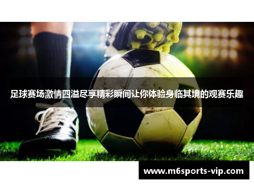 足球赛场激情四溢尽享精彩瞬间让你体验身临其境的观赛乐趣