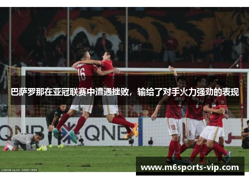 巴萨罗那在亚冠联赛中遭遇挫败，输给了对手火力强劲的表现