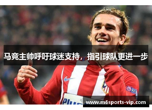 马竞主帅呼吁球迷支持，指引球队更进一步