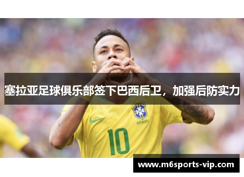 塞拉亚足球俱乐部签下巴西后卫，加强后防实力