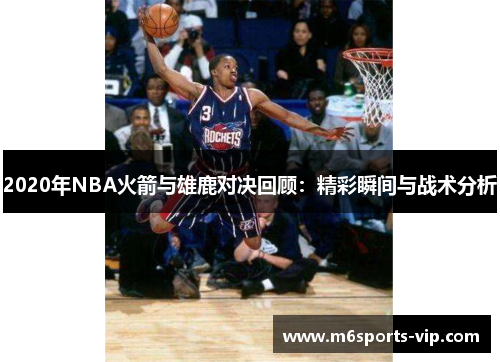 2020年NBA火箭与雄鹿对决回顾：精彩瞬间与战术分析