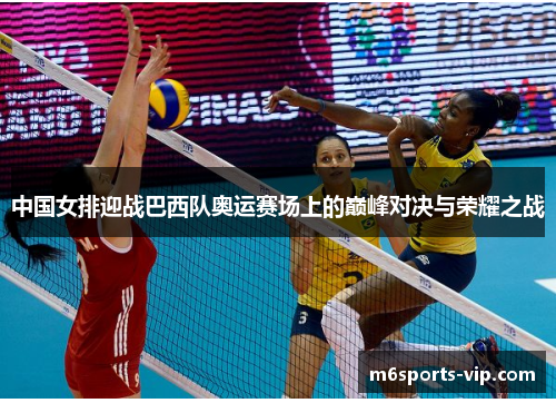 中国女排迎战巴西队奥运赛场上的巅峰对决与荣耀之战