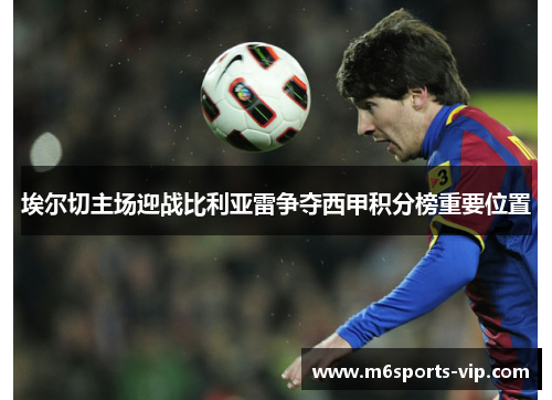 埃尔切主场迎战比利亚雷争夺西甲积分榜重要位置