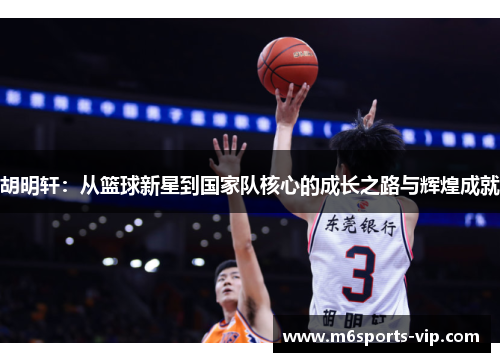 胡明轩：从篮球新星到国家队核心的成长之路与辉煌成就