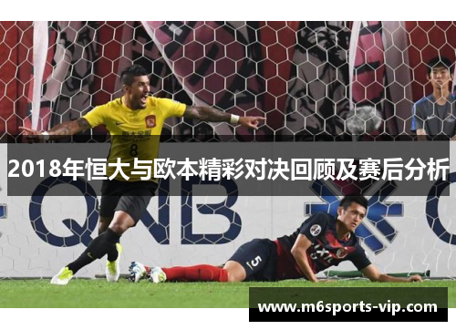 2018年恒大与欧本精彩对决回顾及赛后分析
