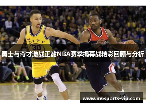 勇士与奇才激战正酣NBA赛季揭幕战精彩回顾与分析