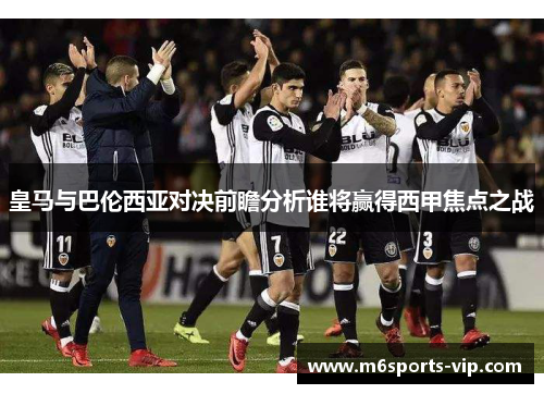 皇马与巴伦西亚对决前瞻分析谁将赢得西甲焦点之战