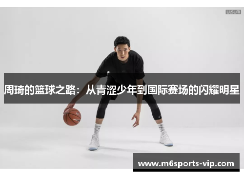 周琦的篮球之路：从青涩少年到国际赛场的闪耀明星